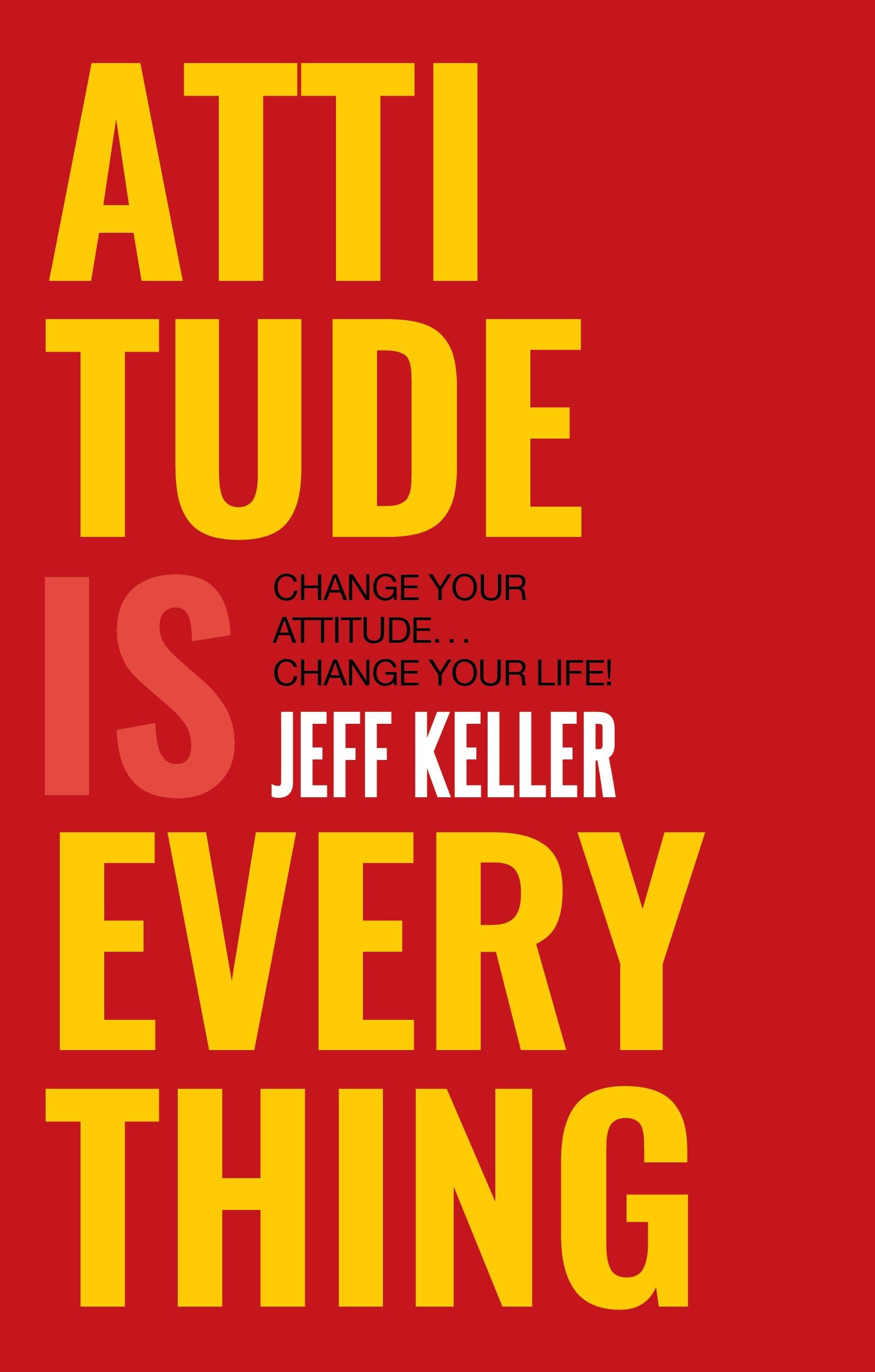 Attitude is Everything change your attitude change your life! By Jeff Keller